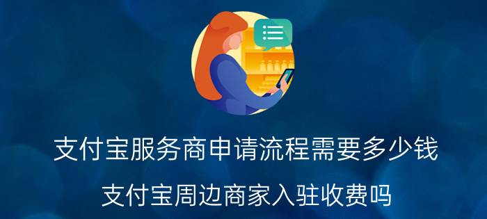 支付宝服务商申请流程需要多少钱 支付宝周边商家入驻收费吗？